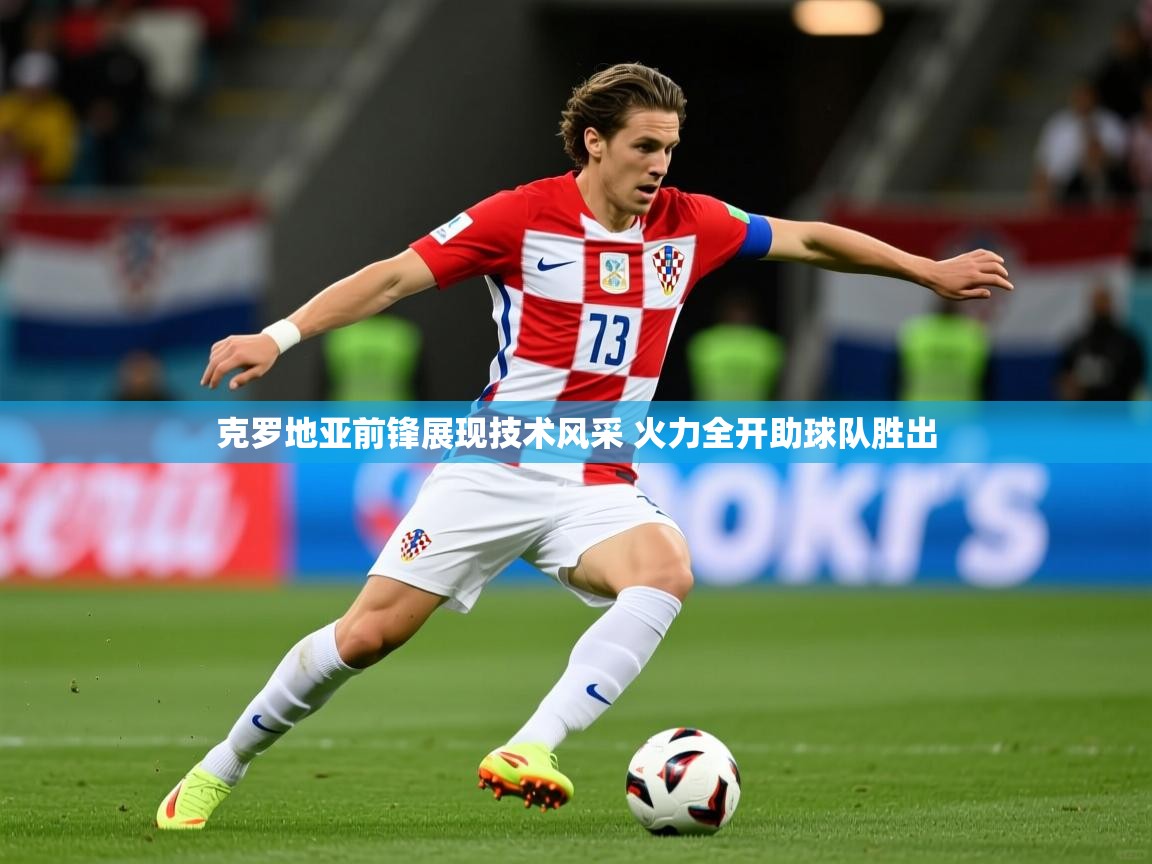 2025开云体育app入口下载官网克罗地亚前锋展现技术风采 火力全开助球队胜出  第1张