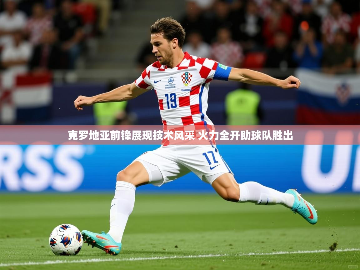 2025开云体育app入口下载官网克罗地亚前锋展现技术风采 火力全开助球队胜出  第3张