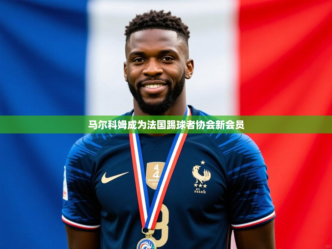2025云开体育app官方下载马尔科姆成为法国踢球者协会新会员 第2张