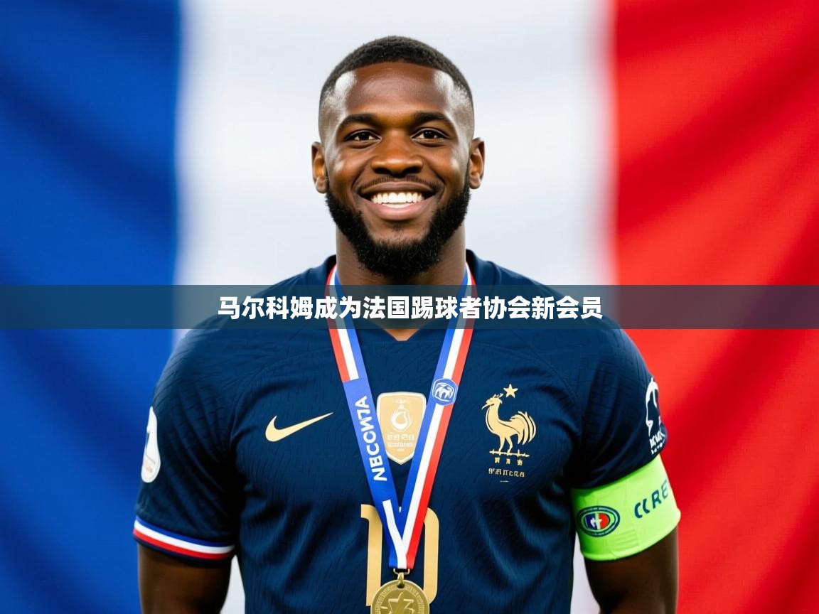 2025云开体育app官方下载马尔科姆成为法国踢球者协会新会员 第3张