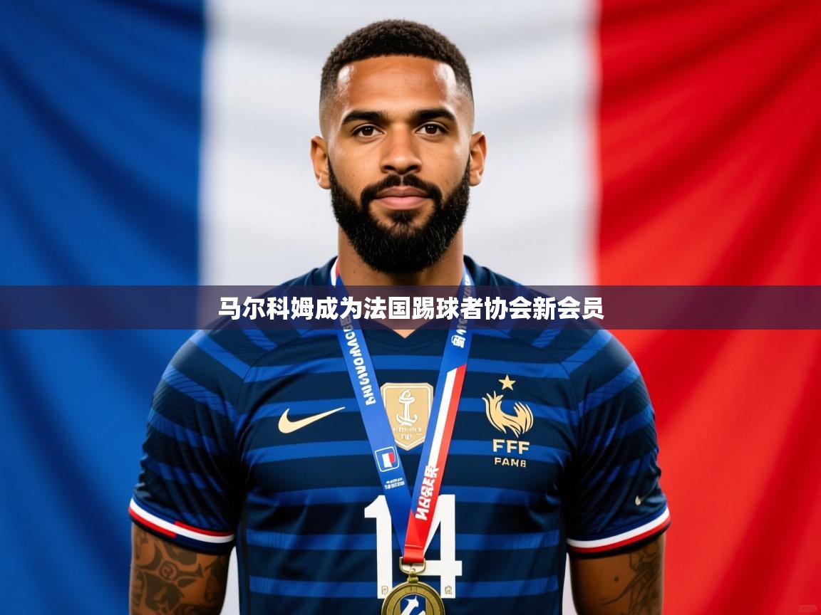 2025云开体育app官方下载马尔科姆成为法国踢球者协会新会员 第4张