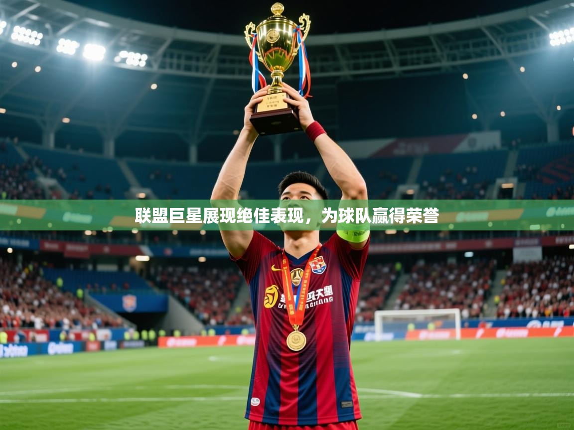 2025云开体育app官方下载联盟巨星展现绝佳表现，为球队赢得荣誉  第3张