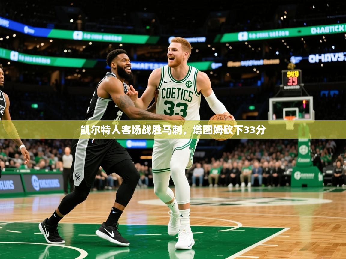 2025开云体育app网页版入口凯尔特人客场战胜马刺，塔图姆砍下33分  第3张