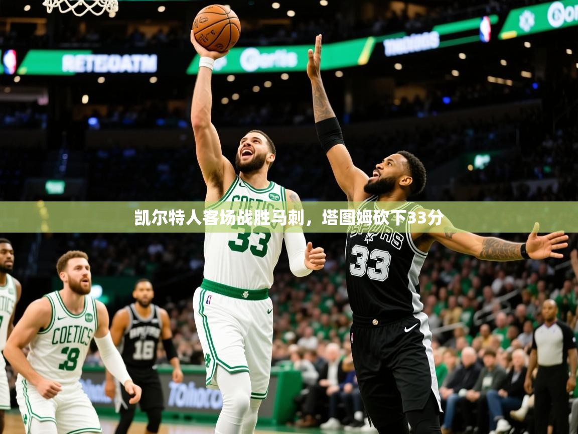 2025开云体育app网页版入口凯尔特人客场战胜马刺，塔图姆砍下33分  第4张