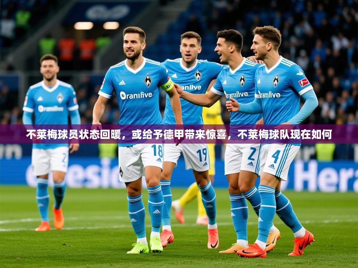 2025开云体育入口网址不莱梅球员状态回暖，或给予德甲带来惊喜，不莱梅球队现在如何  第2张