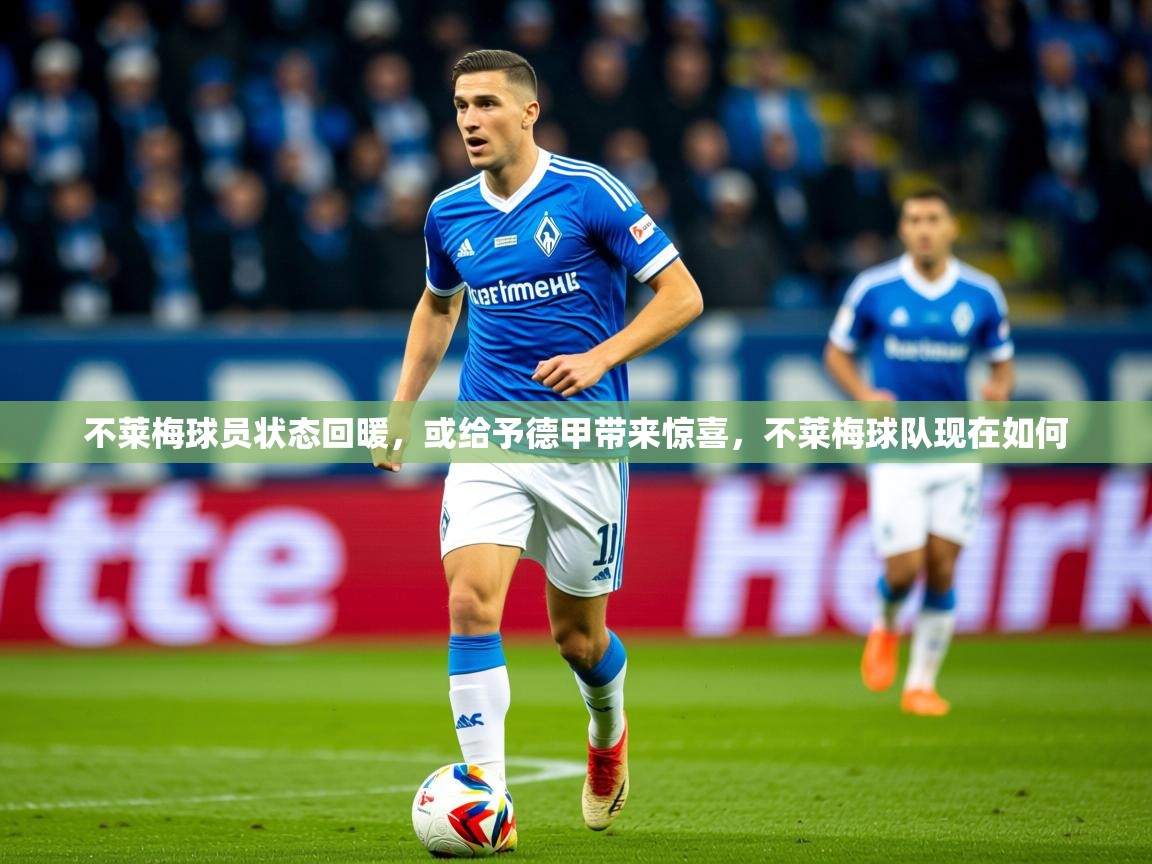 2025开云体育入口网址不莱梅球员状态回暖，或给予德甲带来惊喜，不莱梅球队现在如何  第4张