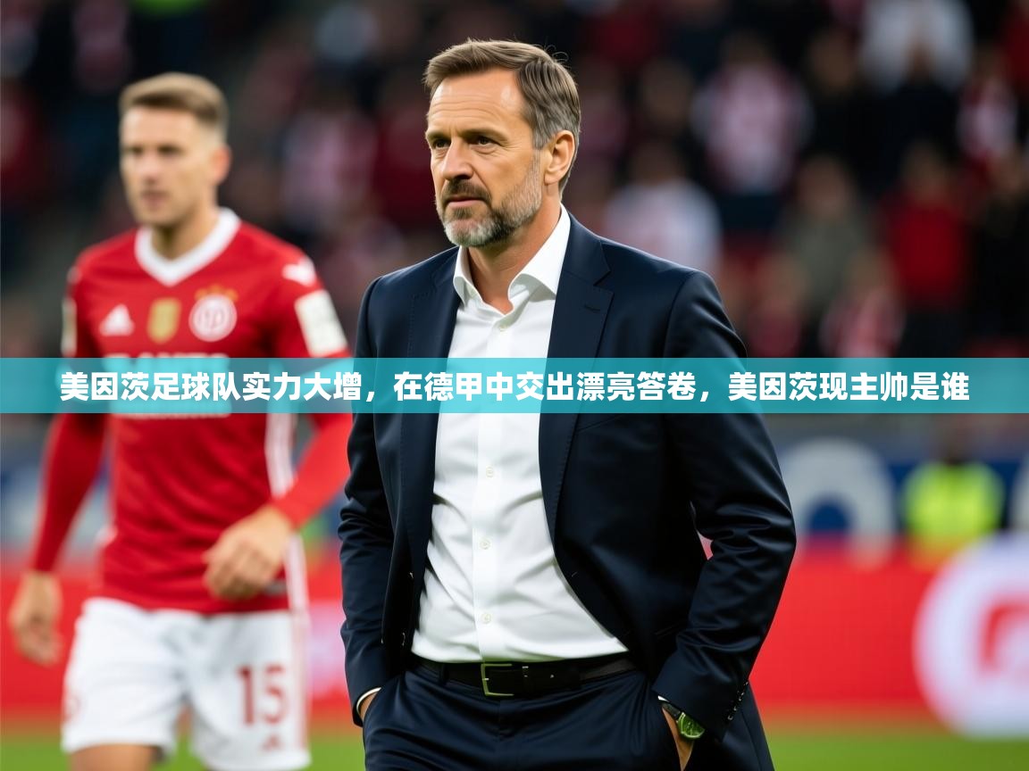 2025开云体育入口网址美因茨足球队实力大增，在德甲中交出漂亮答卷，美因茨现主帅是谁  第2张