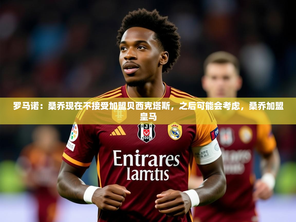 2025开运体育在线网址罗马诺：桑乔现在不接受加盟贝西克塔斯，之后可能会考虑，桑乔加盟皇马  第2张