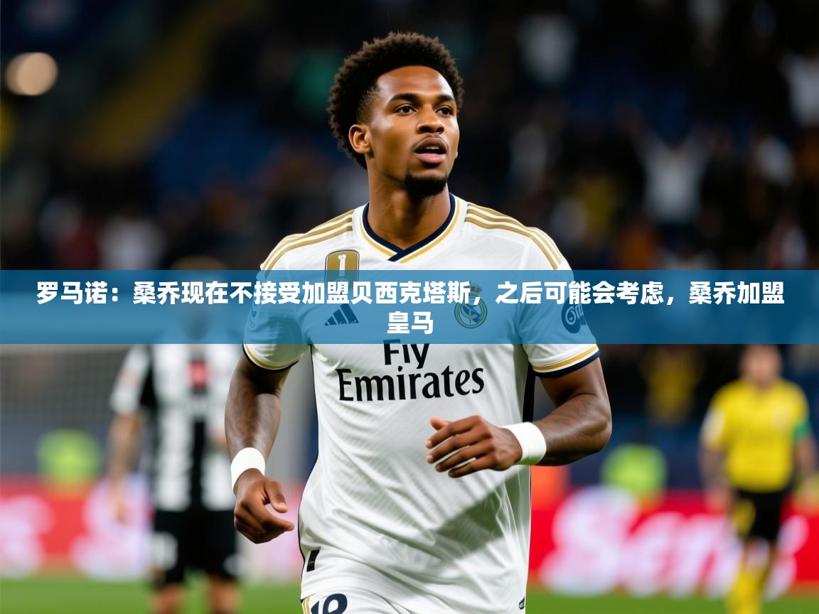 2025开运体育在线网址罗马诺：桑乔现在不接受加盟贝西克塔斯，之后可能会考虑，桑乔加盟皇马  第4张