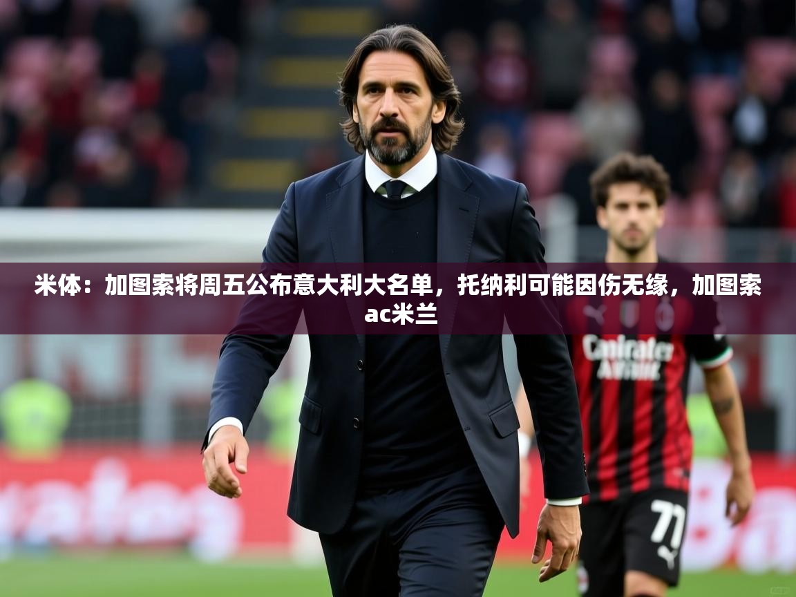 2025开云体育入口手机版米体：加图索将周五公布意大利大名单，托纳利可能因伤无缘，加图索 ac米兰  第2张