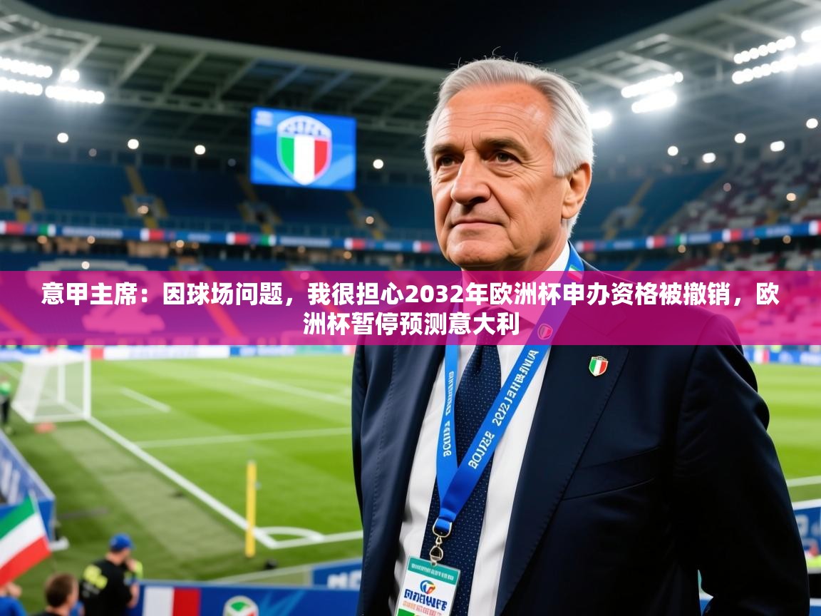 2025开云体育入口网址意甲主席：因球场问题，我很担心2032年欧洲杯申办资格被撤销，欧洲杯暂停预测意大利  第1张