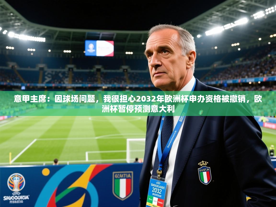 2025开云体育入口网址意甲主席：因球场问题，我很担心2032年欧洲杯申办资格被撤销，欧洲杯暂停预测意大利  第2张