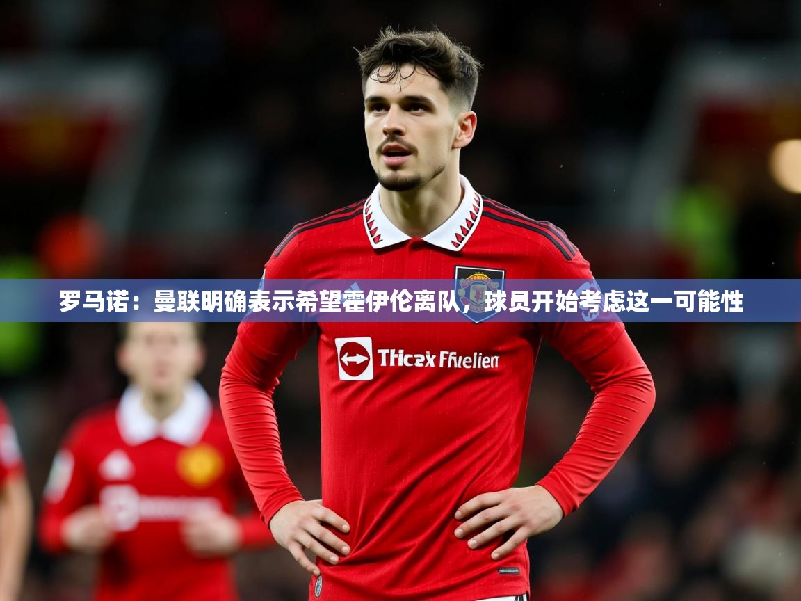 2025开云体育官网入口网页罗马诺：曼联明确表示希望霍伊伦离队，球员开始考虑这一可能性  第1张