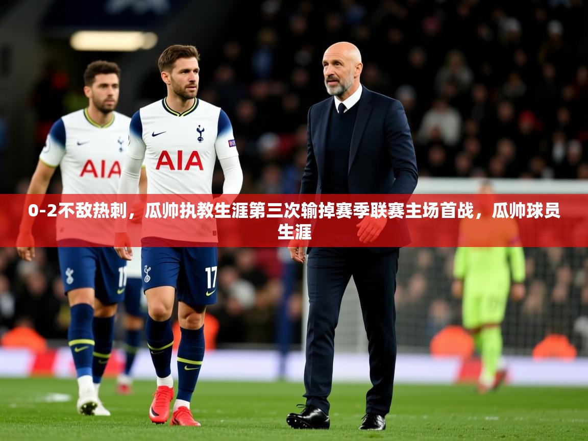 2025开云体育在线玩0-2不敌热刺,瓜帅执教生涯第三次输掉赛季联赛主场首战,瓜帅球员生涯 第2张