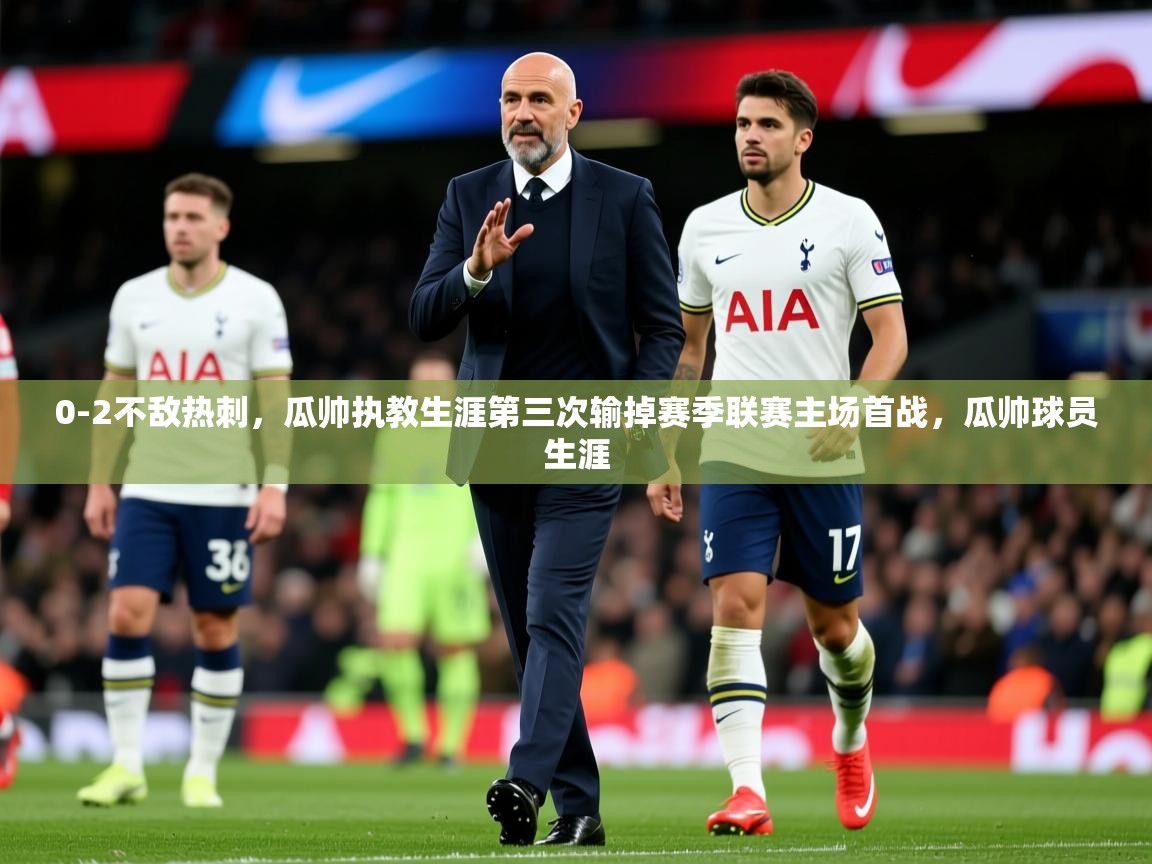 2025开云体育在线玩0-2不敌热刺,瓜帅执教生涯第三次输掉赛季联赛主场首战,瓜帅球员生涯 第3张