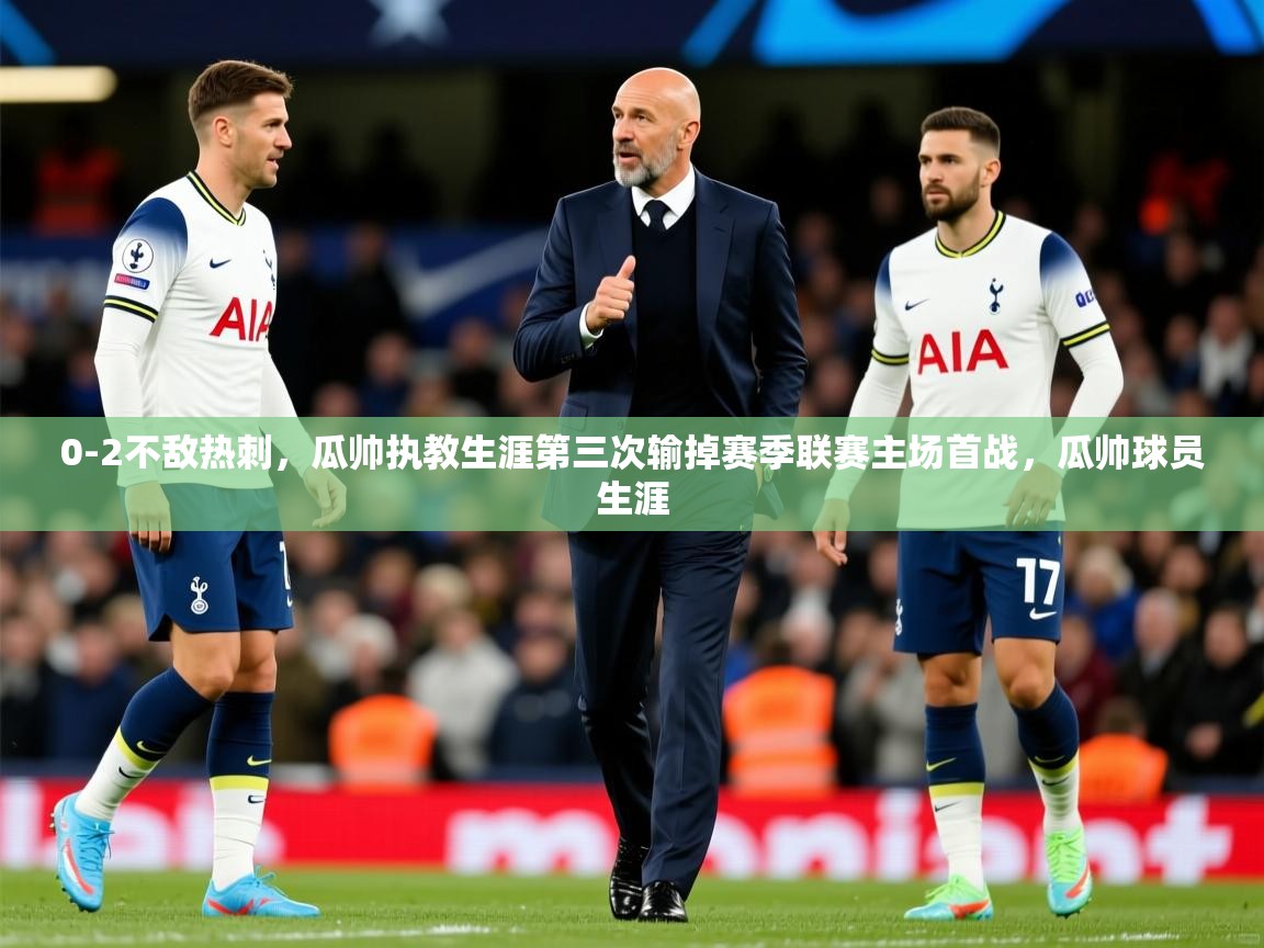 2025开云体育在线玩0-2不敌热刺,瓜帅执教生涯第三次输掉赛季联赛主场首战,瓜帅球员生涯 第4张