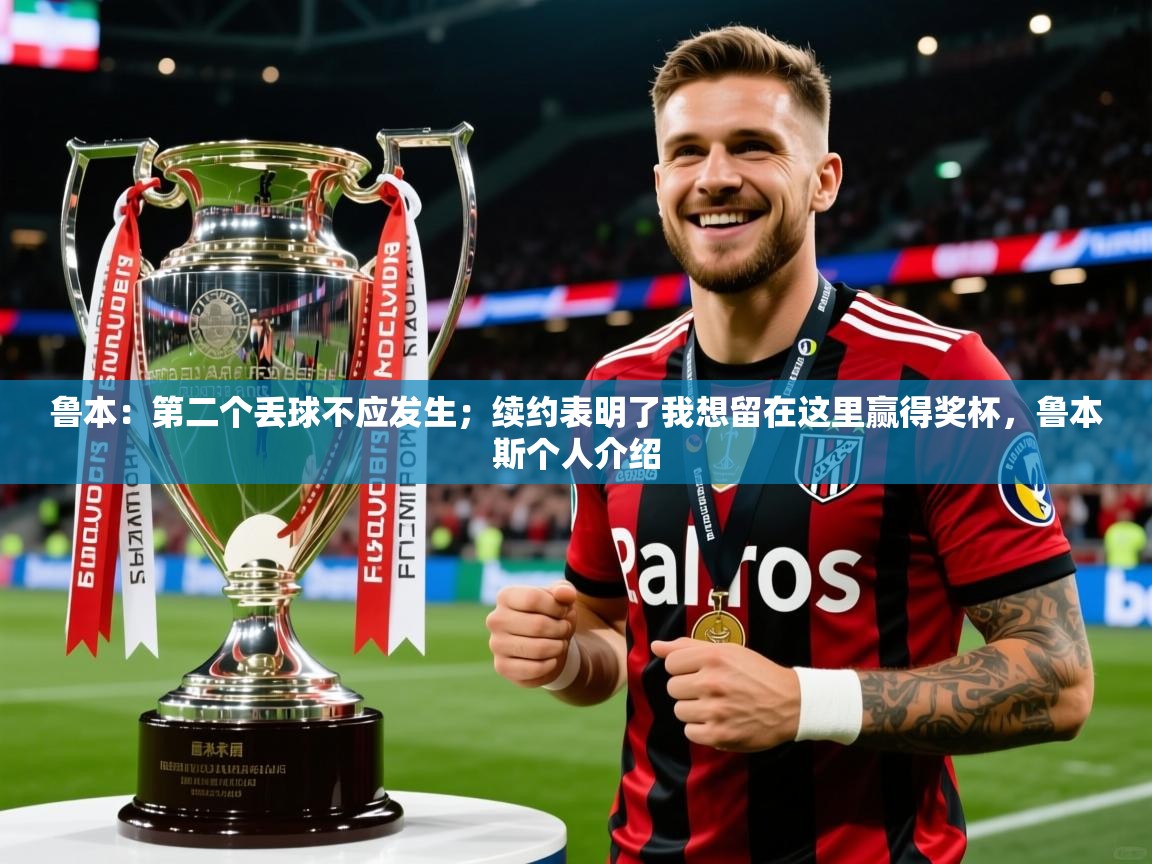 2025开云体育在线登入鲁本:第二个丢球不应发生;续约表明了我想留在这里赢得奖杯,鲁本斯个人介绍 第1张
