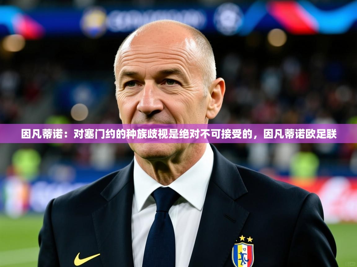 2025开云体育app下载因凡蒂诺：对塞门约的种族歧视是绝对不可接受的，因凡蒂诺欧足联  第1张