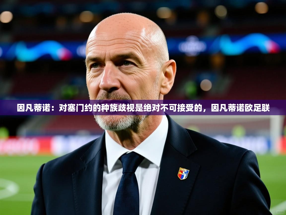 2025开云体育app下载因凡蒂诺：对塞门约的种族歧视是绝对不可接受的，因凡蒂诺欧足联  第3张