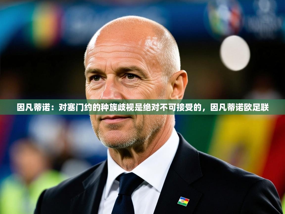 2025开云体育app下载因凡蒂诺：对塞门约的种族歧视是绝对不可接受的，因凡蒂诺欧足联  第2张