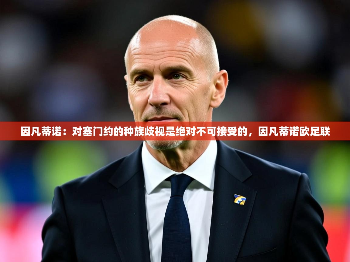 2025开云体育app下载因凡蒂诺：对塞门约的种族歧视是绝对不可接受的，因凡蒂诺欧足联  第4张