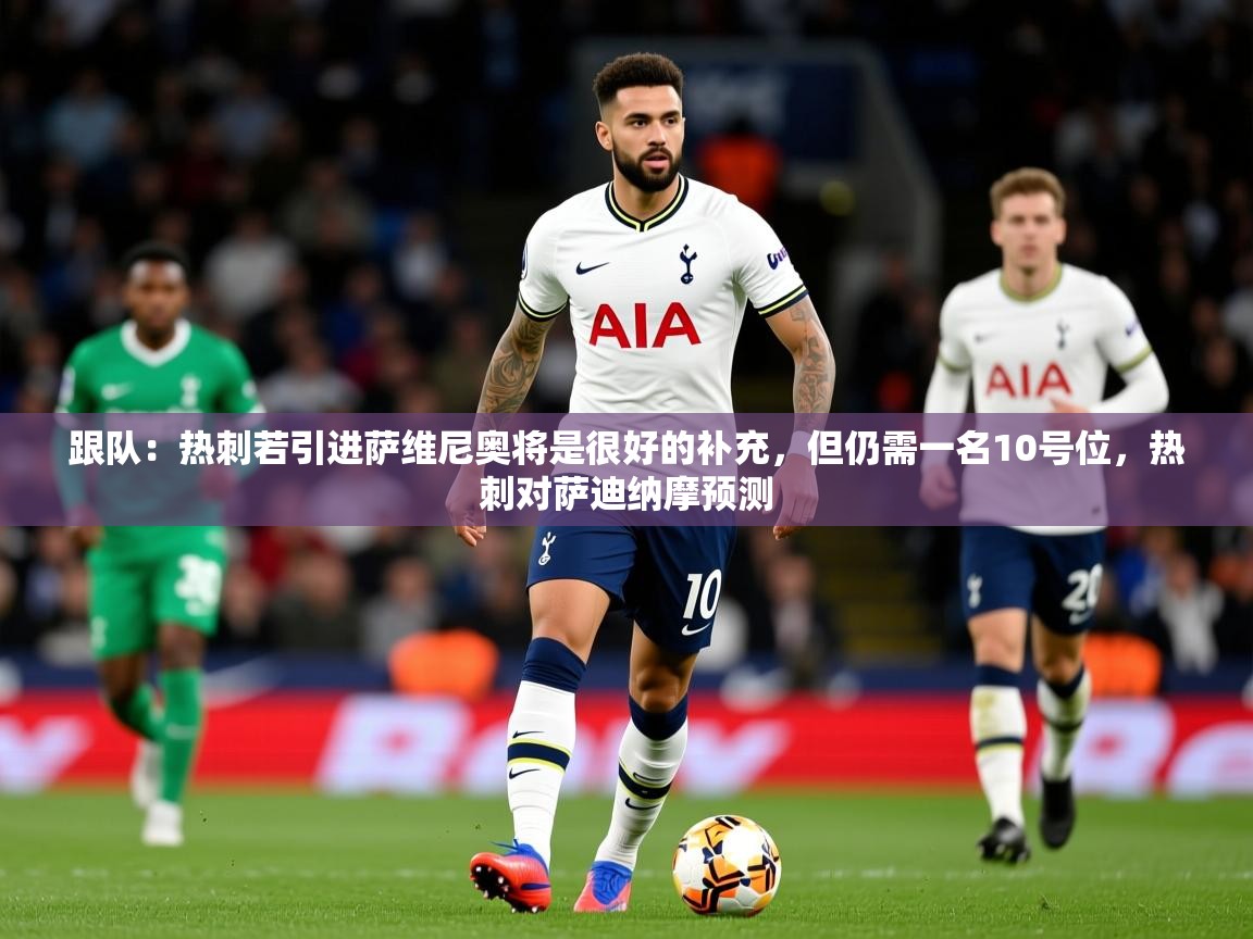 2025开云体育app下载跟队：热刺若引进萨维尼奥将是很好的补充，但仍需一名10号位，热刺对萨迪纳摩预测  第2张