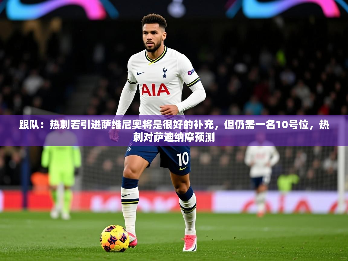 2025开云体育app下载跟队：热刺若引进萨维尼奥将是很好的补充，但仍需一名10号位，热刺对萨迪纳摩预测  第4张