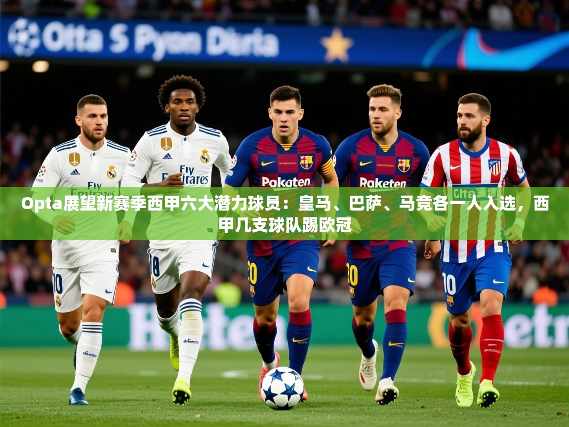 2025云开体育官网Opta展望新赛季西甲六大潜力球员:皇马、巴萨、马竞各一人入选,西甲几支球队踢欧冠 第2张