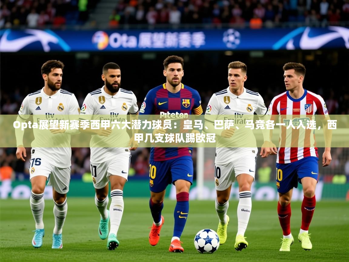 2025云开体育官网Opta展望新赛季西甲六大潜力球员:皇马、巴萨、马竞各一人入选,西甲几支球队踢欧冠 第3张