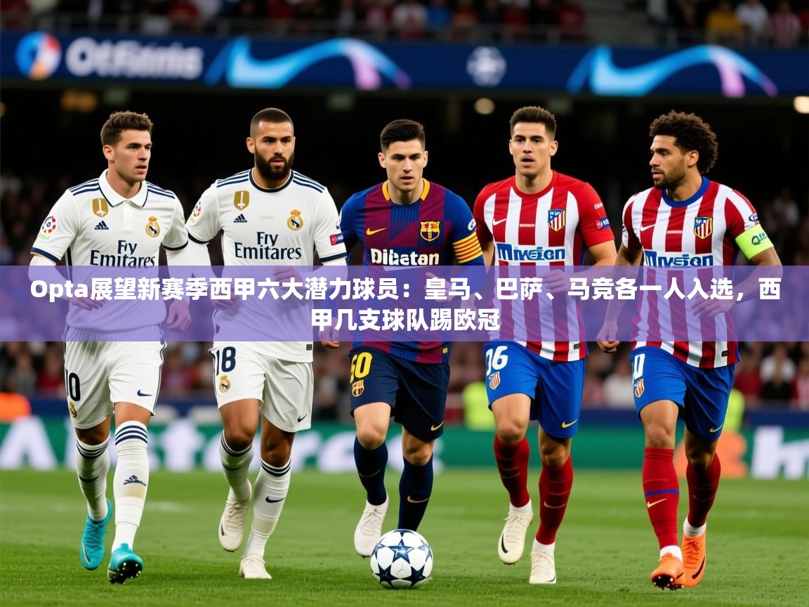 2025云开体育官网Opta展望新赛季西甲六大潜力球员:皇马、巴萨、马竞各一人入选,西甲几支球队踢欧冠 第4张