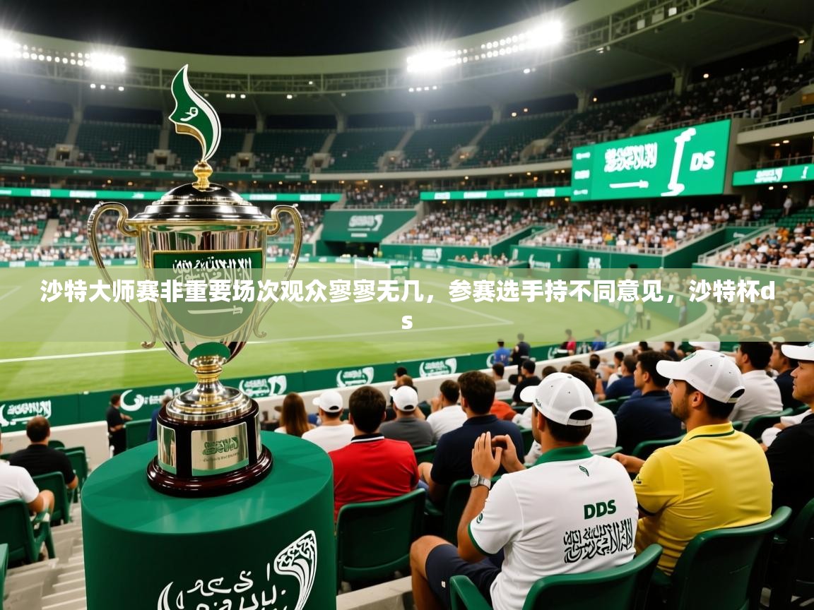 2025开云体育在线入口沙特大师赛非重要场次观众寥寥无几,参赛选手持不同意见,沙特杯ds 第1张