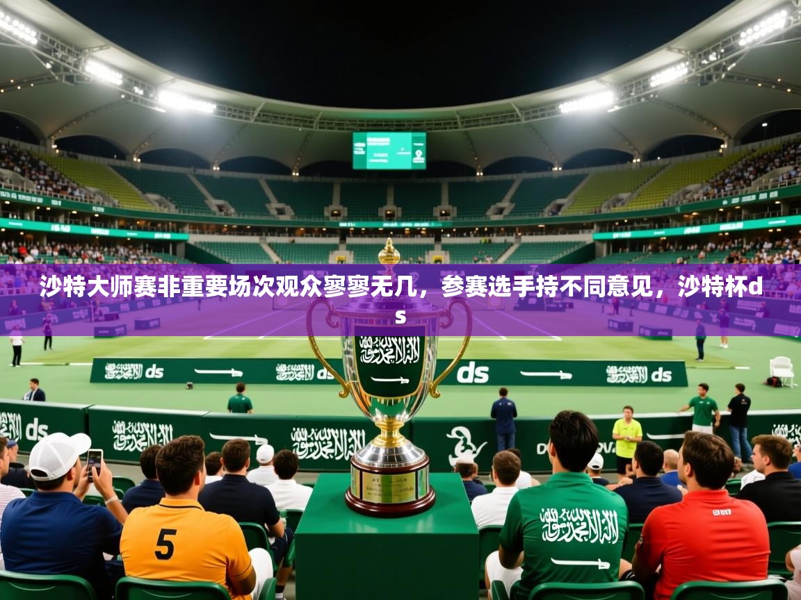 2025开云体育在线入口沙特大师赛非重要场次观众寥寥无几,参赛选手持不同意见,沙特杯ds 第2张