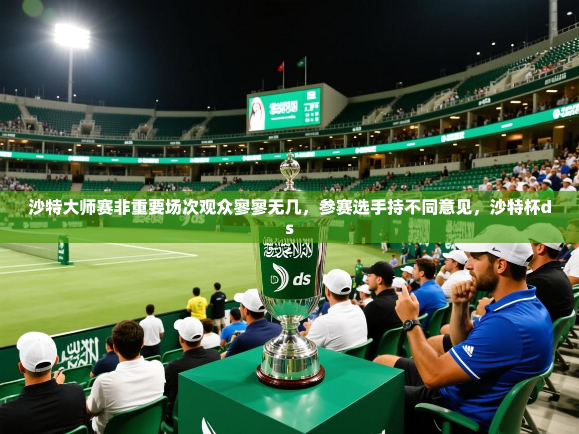2025开云体育在线入口沙特大师赛非重要场次观众寥寥无几,参赛选手持不同意见,沙特杯ds 第3张