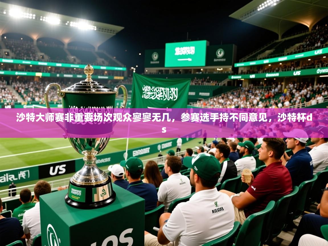 2025开云体育在线入口沙特大师赛非重要场次观众寥寥无几,参赛选手持不同意见,沙特杯ds 第4张