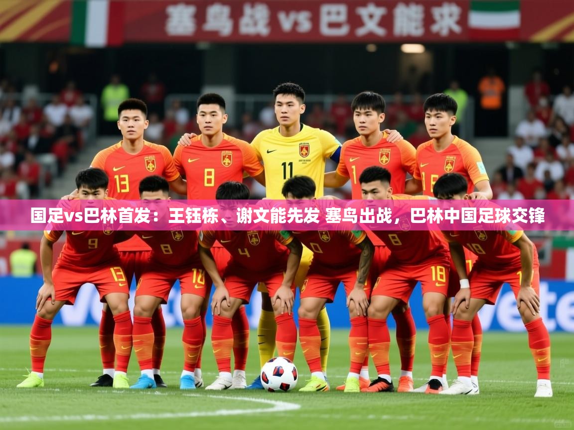 2025开云体育app入口下载官网国足vs巴林首发:王钰栋、谢文能先发 塞鸟出战,巴林中国足球交锋 第2张