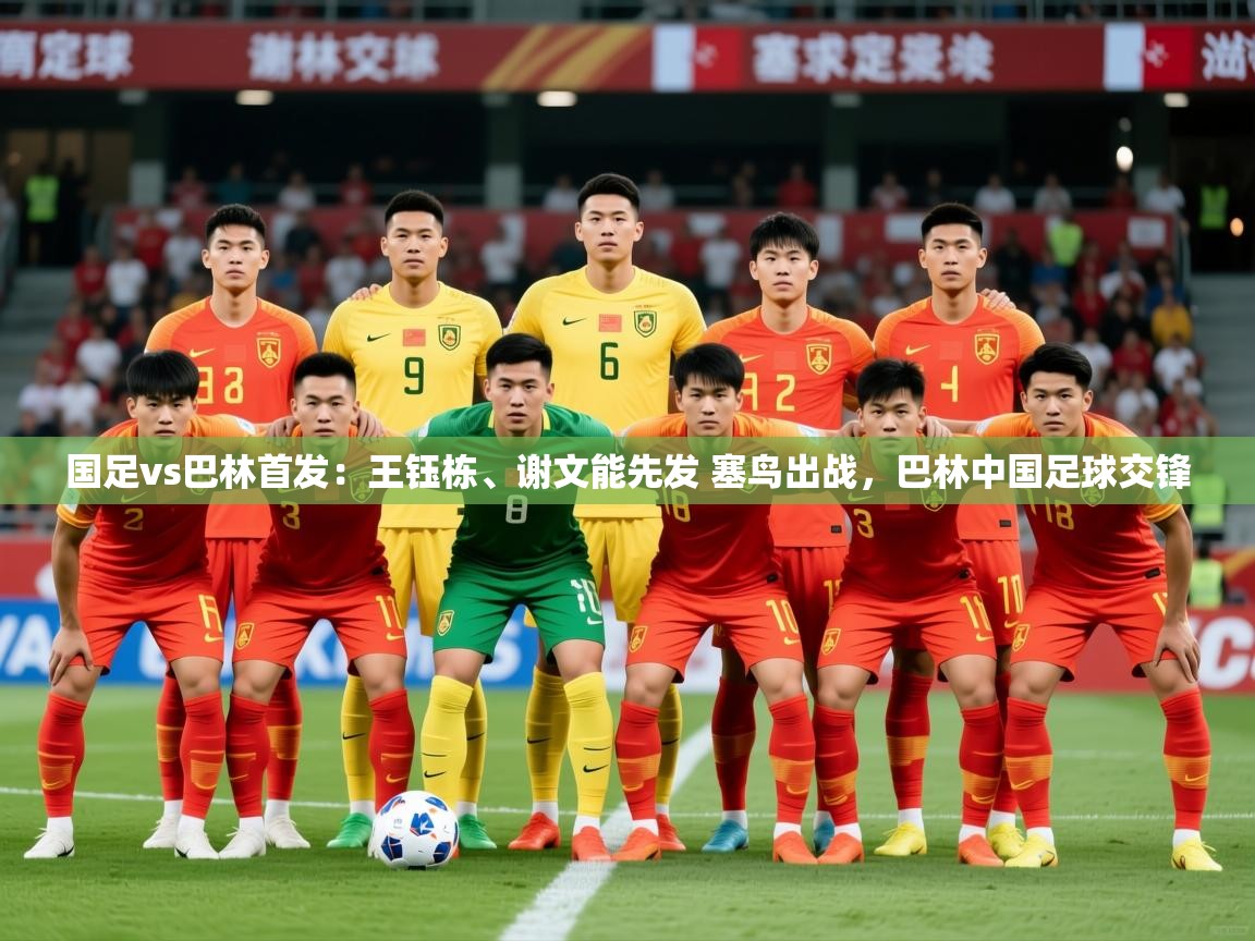 2025开云体育app入口下载官网国足vs巴林首发:王钰栋、谢文能先发 塞鸟出战,巴林中国足球交锋 第1张