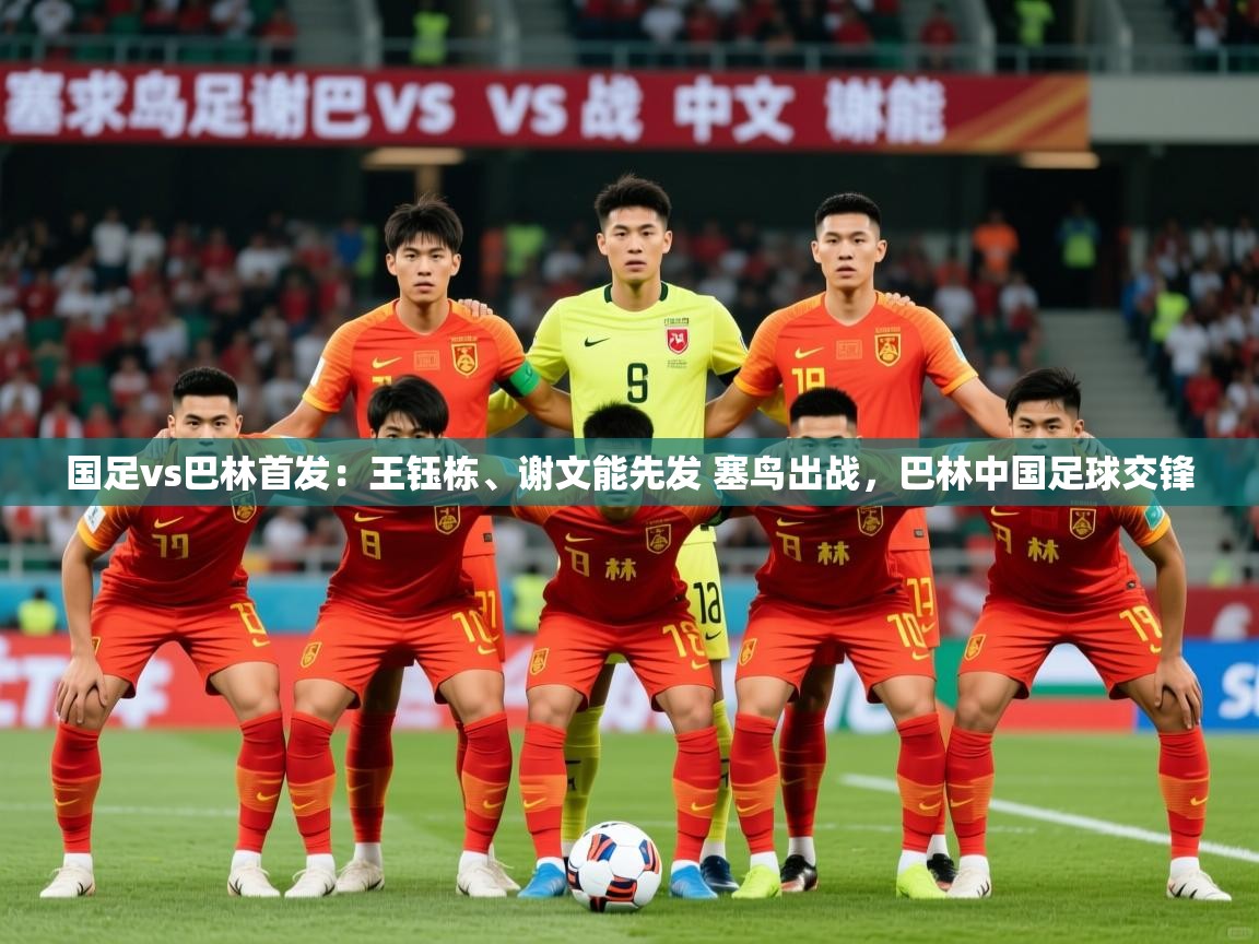 2025开云体育app入口下载官网国足vs巴林首发:王钰栋、谢文能先发 塞鸟出战,巴林中国足球交锋 第3张