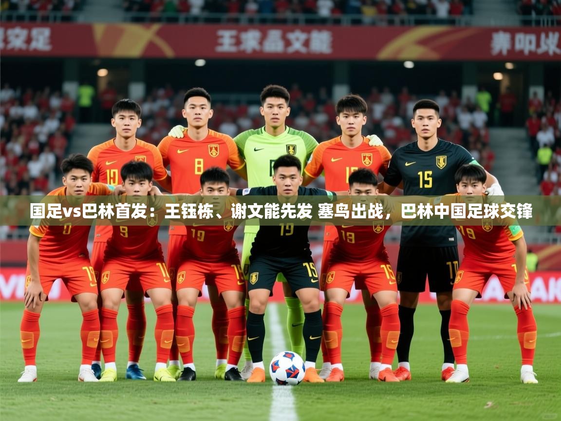 2025开云体育app入口下载官网国足vs巴林首发:王钰栋、谢文能先发 塞鸟出战,巴林中国足球交锋 第4张