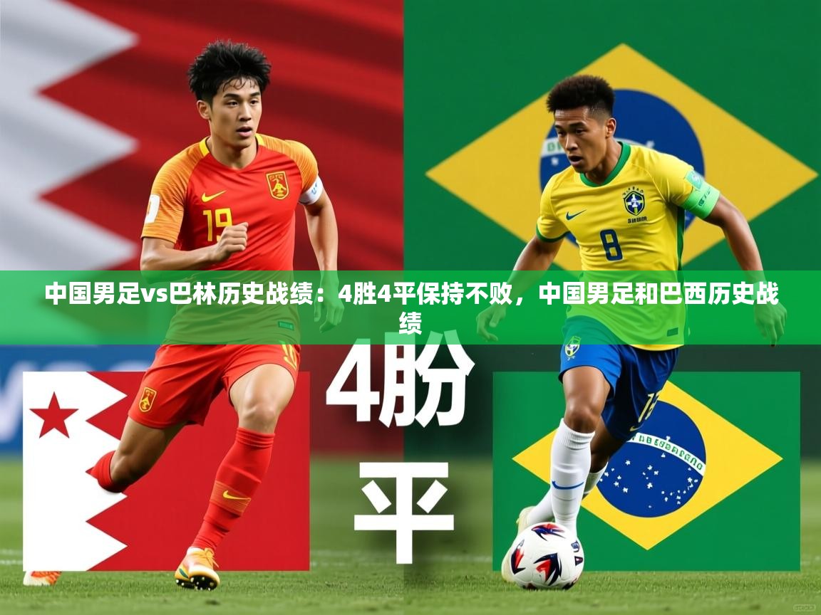 2025云开体育官网入口登录网页中国男足vs巴林历史战绩:4胜4平保持不败,中国男足和巴西历史战绩 第2张