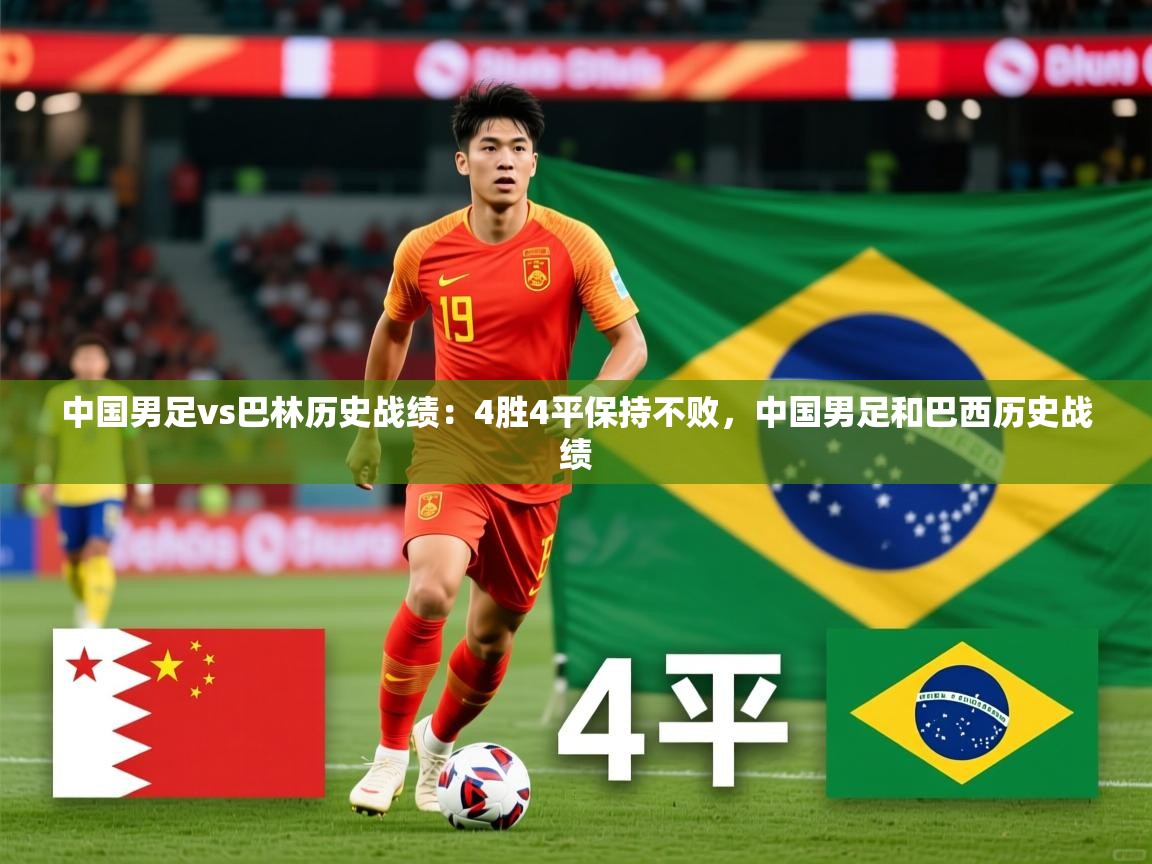 2025云开体育官网入口登录网页中国男足vs巴林历史战绩:4胜4平保持不败,中国男足和巴西历史战绩 第4张