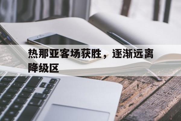 开运体育入口-热那亚客场获胜，逐渐远离降级区的简单介绍